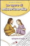 Le Opere di misericordia. Spiegate ai ragazzi libro