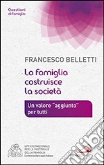 La famiglia costruisce la società. Un valore «aggiunto» per tutti libro