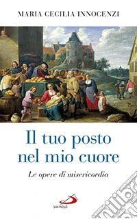 Il tuo posto nel mio cuore. Le opere di misericordia libro