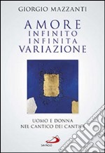 Amore infinito, infinita variazione. Uomo e donna nel Cantico dei Cantici. Una lettura libro