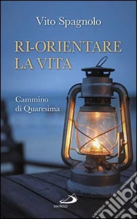 Ri-orientare la vita. Cammino di Quaresima libro
