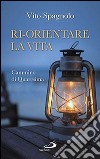 Ri-orientare la vita. Cammino di Quaresima libro di Spagnolo Vito