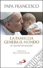 La famiglia genera il mondo. Le catechesi del mercoledì libro