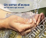 Un sorso d'acqua. Dar da bere agli assetati libro