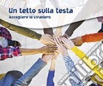 Un tetto sulla testa. Accogliere lo straniero libro