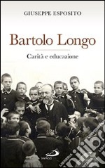 Bartolo Longo. Carità e educazione libro