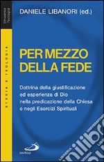 Per mezzo della fede. Dottrina della giustificazione ed esperienza di Dio nella predicazione della Chiesa e negli esercizi spirituali libro