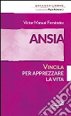 Ansia. Vincila per apprezzare la vita libro