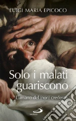 Solo i malati guariscono. L'umano del (non) credente libro