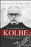 San Massimiliano Kolbe. La biografia completa del martire di Auschwitz attraverso i suoi scritti libro