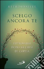 Scelgo ancora te. Ritrovarsi dopo la crisi di coppia libro