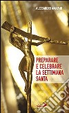 Preparare e celebrare la Settimana santa. Sussidio per l'animazione liturgica libro