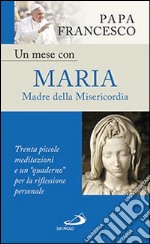 Un mese con Maria Madre della Misericordia. Trenta piccole meditazioni e un «quaderno» per la meditazione personale libro