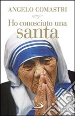 Ho conosciuto una santa. Madre Teresa di Calcutta libro