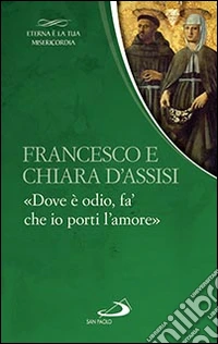 Francesco e Chiara. «Dove è odio, fa' che io porti l'amore» libro