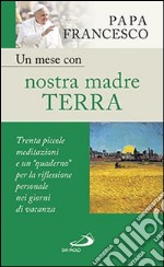 Un mese con nostra madre terra. Trenta piccole meditazioni e un «quaderno» per la meditazione personale nei giorni di vacanza libro