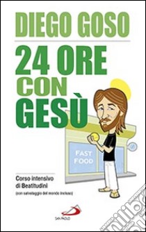 24 ore con Gesù. Corso intensivo di Beatitudini (con salvataggio del mondo  incluso), Diego Goso, San Paolo Edizioni