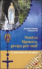 Nostra Signora prega per noi. Il rosario di Lourdes libro