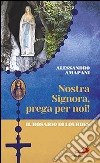 Nostra Signora prega per noi. Il rosario di Lourdes libro di Amapani Alessandro