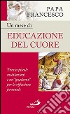 Un mese di educazione del cuore. Trenta piccole meditazioni e un «quaderno» per la riflessione personale libro