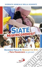 Siate misericordiosi! Giovanni Paolo II, Benedetto XVI e Papa Francesco ai giovani. Giornata Mondiale della Gioventù libro