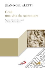 Gesù: una vita da raccontare. Il genere letterario dei vangeli di Matteo, Marco e Luca libro