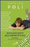 Adolescenti all'improvviso. 60 dritte per genitori spiazzati libro di Poli Osvaldo