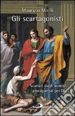 Gli scartagonisti. Scartati dagli uomini, protagonisti per Dio libro