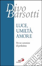 Luce, umiltà, amore. Per un cammino di perfezione libro