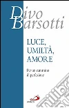 Luce, umiltà, amore. Per un cammino di perfezione libro di Barsotti Divo