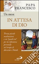 Un mese in attesa di Dio. Trenta piccole meditazioni e un «quaderno» per la riflessione personale nel tempo di Avvento e Natale libro