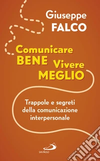 Comunicare bene, vivere meglio. Trappole e segreti della comunicazione interpersonale
