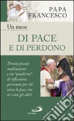 Un mese di pace e di perdono. 30 piccole meditazioni e un «quaderno» di riflessione personale per chi cerca la pace con sé e con gli altri libro