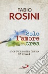 Solo l'amore crea. Le opere di misericordia spirituale libro