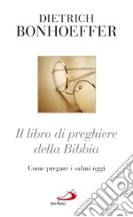 Il libro di preghiere della Bibbia. Come pregare i Salmi oggi libro