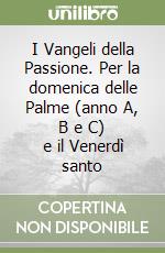 I Vangeli della Passione. Per la domenica delle Palme (anno A, B e C) e il Venerdì santo libro