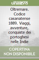 Oltremare. Codice casanatense 1889. Viaggi, avventure, conquiste dei portoghesi nelle Indie libro