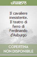 Il cavaliere inesistente. Il teatro di ferro di Ferdinando d'Asburgo libro