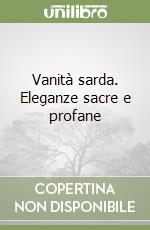 Vanità sarda. Eleganze sacre e profane libro