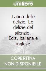 Latina delle delizie. Le delizie del silenzio. Ediz. italiana e inglese libro