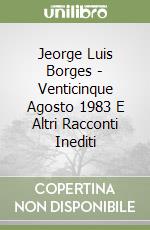 Jeorge Luis Borges - Venticinque Agosto 1983 E Altri Racconti Inediti libro