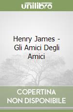 Henry James - Gli Amici Degli Amici libro