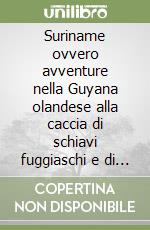 Suriname ovvero avventure nella Guyana olandese alla caccia di schiavi fuggiaschi e di insetti tropicali