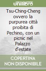 Tsu-Ching-Cheng ovvero la purpurea città proibita di Pechino, con un picnic nel Palazzo d'estate libro