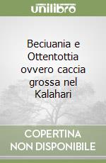 Beciuania e Ottentottia ovvero caccia grossa nel Kalahari libro