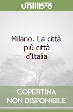 Milano. La città più città d'Italia libro