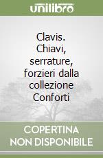 Clavis. Chiavi, serrature, forzieri dalla collezione Conforti libro