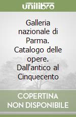 Galleria nazionale di Parma. Catalogo delle opere. Dall'antico al Cinquecento libro