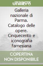 Galleria nazionale di Parma. Catalogo delle opere. Cinquecento e iconografia farnesiana libro