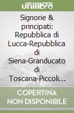 Signorie & principati: Repubblica di Lucca-Repubblica di Siena-Granducato di Toscana-Piccoli Stati toscani-Repubblica di Firenze libro